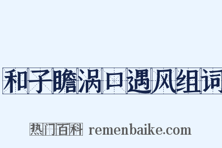 和子瞻涡口遇风组词是什么意思的图片